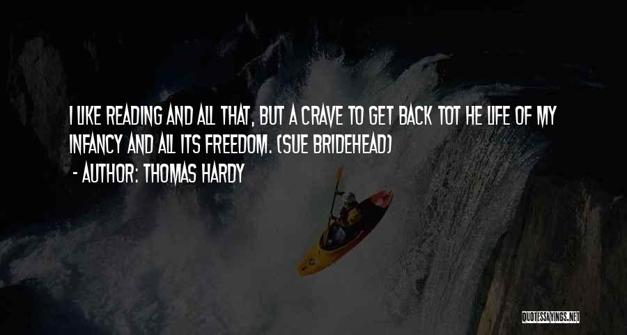 Thomas Hardy Quotes: I Like Reading And All That, But A Crave To Get Back Tot He Life Of My Infancy And All