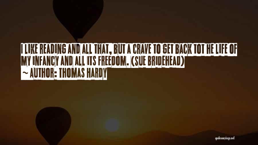 Thomas Hardy Quotes: I Like Reading And All That, But A Crave To Get Back Tot He Life Of My Infancy And All