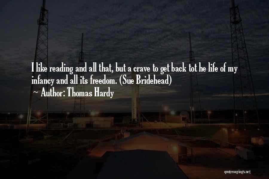 Thomas Hardy Quotes: I Like Reading And All That, But A Crave To Get Back Tot He Life Of My Infancy And All