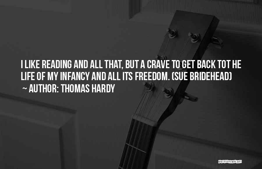 Thomas Hardy Quotes: I Like Reading And All That, But A Crave To Get Back Tot He Life Of My Infancy And All