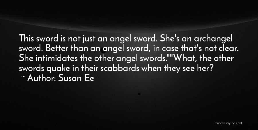 Susan Ee Quotes: This Sword Is Not Just An Angel Sword. She's An Archangel Sword. Better Than An Angel Sword, In Case That's