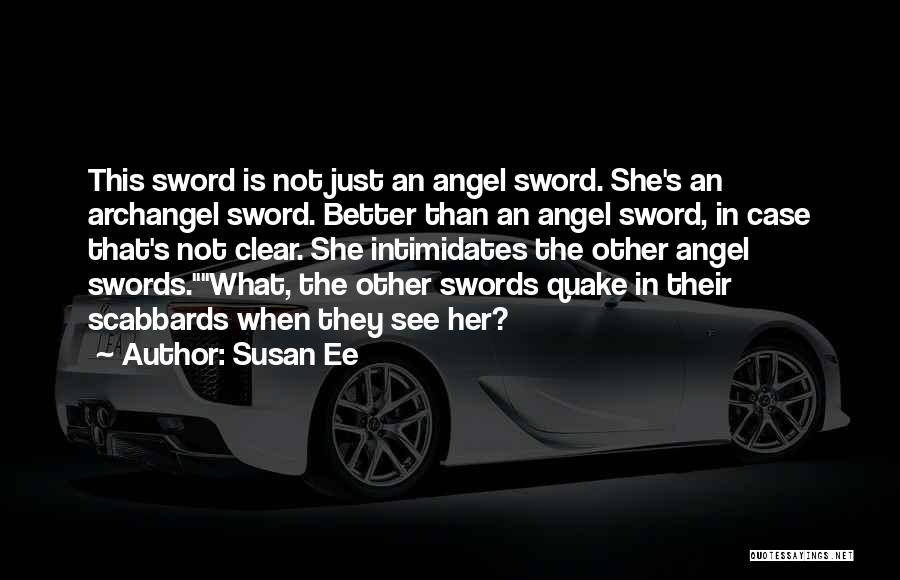 Susan Ee Quotes: This Sword Is Not Just An Angel Sword. She's An Archangel Sword. Better Than An Angel Sword, In Case That's