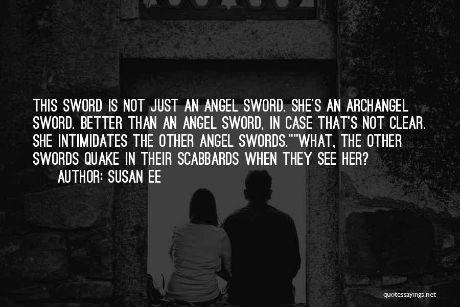 Susan Ee Quotes: This Sword Is Not Just An Angel Sword. She's An Archangel Sword. Better Than An Angel Sword, In Case That's