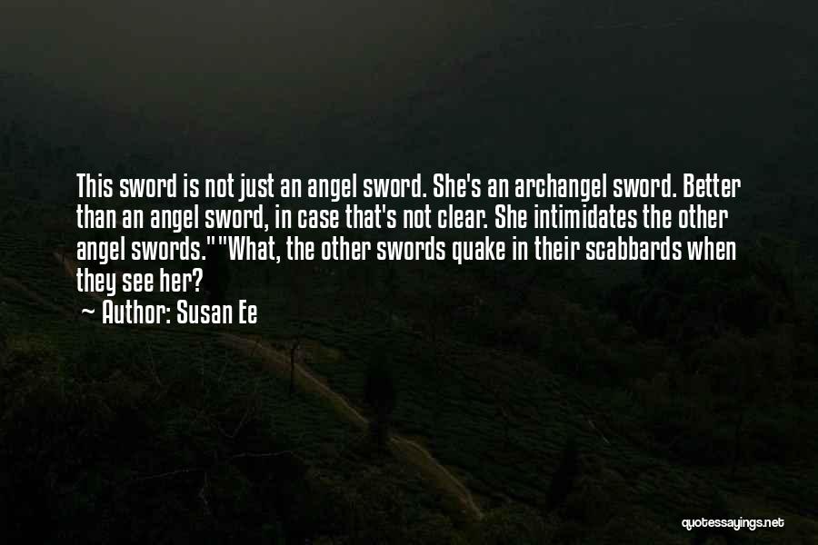 Susan Ee Quotes: This Sword Is Not Just An Angel Sword. She's An Archangel Sword. Better Than An Angel Sword, In Case That's