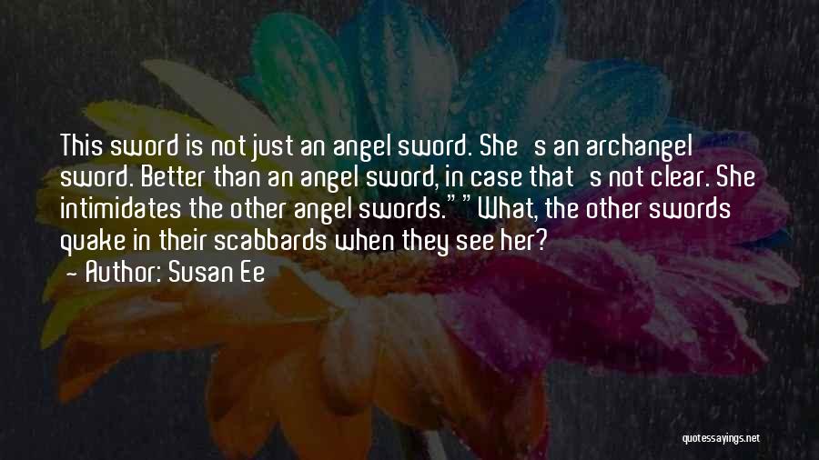 Susan Ee Quotes: This Sword Is Not Just An Angel Sword. She's An Archangel Sword. Better Than An Angel Sword, In Case That's