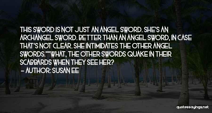 Susan Ee Quotes: This Sword Is Not Just An Angel Sword. She's An Archangel Sword. Better Than An Angel Sword, In Case That's