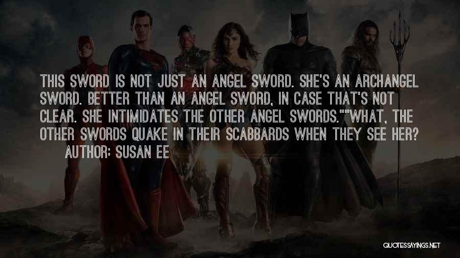 Susan Ee Quotes: This Sword Is Not Just An Angel Sword. She's An Archangel Sword. Better Than An Angel Sword, In Case That's