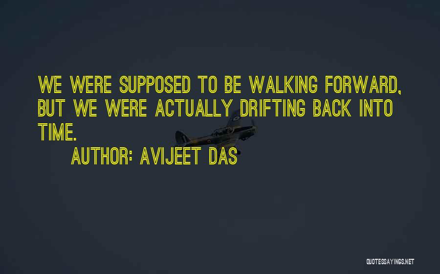 Avijeet Das Quotes: We Were Supposed To Be Walking Forward, But We Were Actually Drifting Back Into Time.