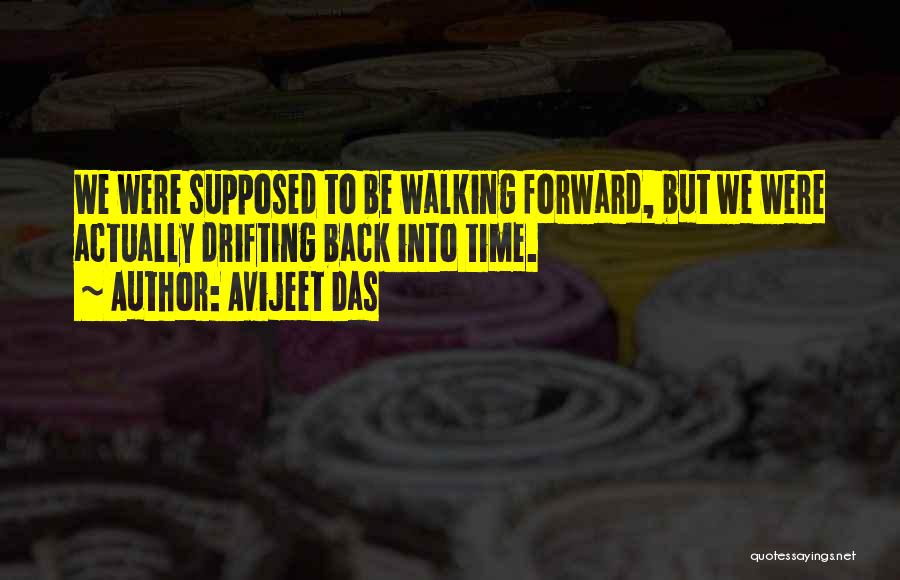 Avijeet Das Quotes: We Were Supposed To Be Walking Forward, But We Were Actually Drifting Back Into Time.