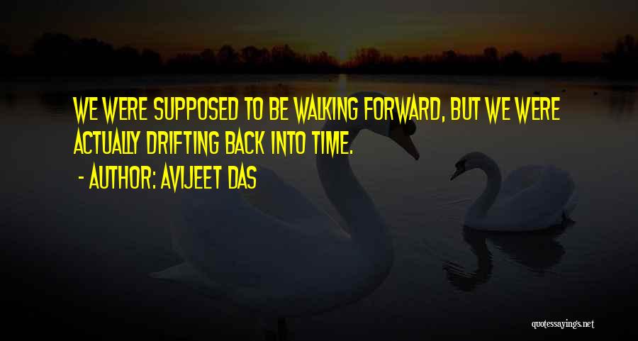 Avijeet Das Quotes: We Were Supposed To Be Walking Forward, But We Were Actually Drifting Back Into Time.