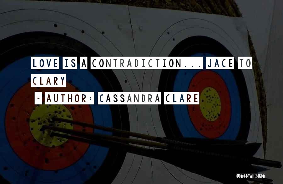 Cassandra Clare Quotes: Love Is A Contradiction... Jace To Clary