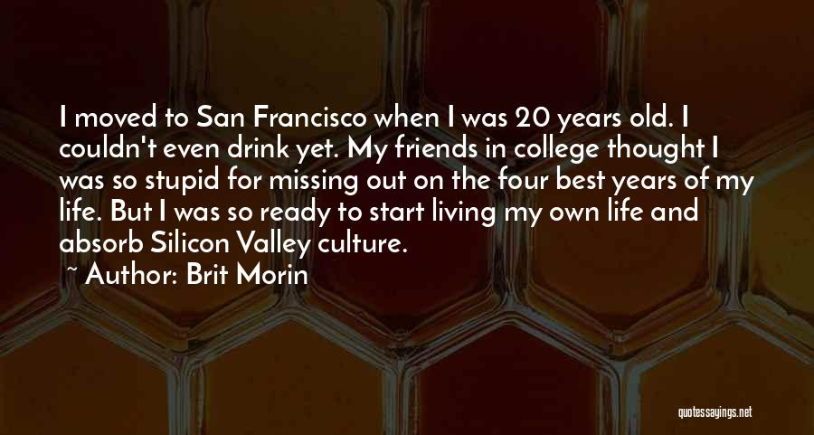 Brit Morin Quotes: I Moved To San Francisco When I Was 20 Years Old. I Couldn't Even Drink Yet. My Friends In College