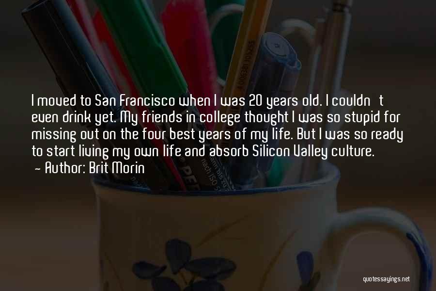 Brit Morin Quotes: I Moved To San Francisco When I Was 20 Years Old. I Couldn't Even Drink Yet. My Friends In College