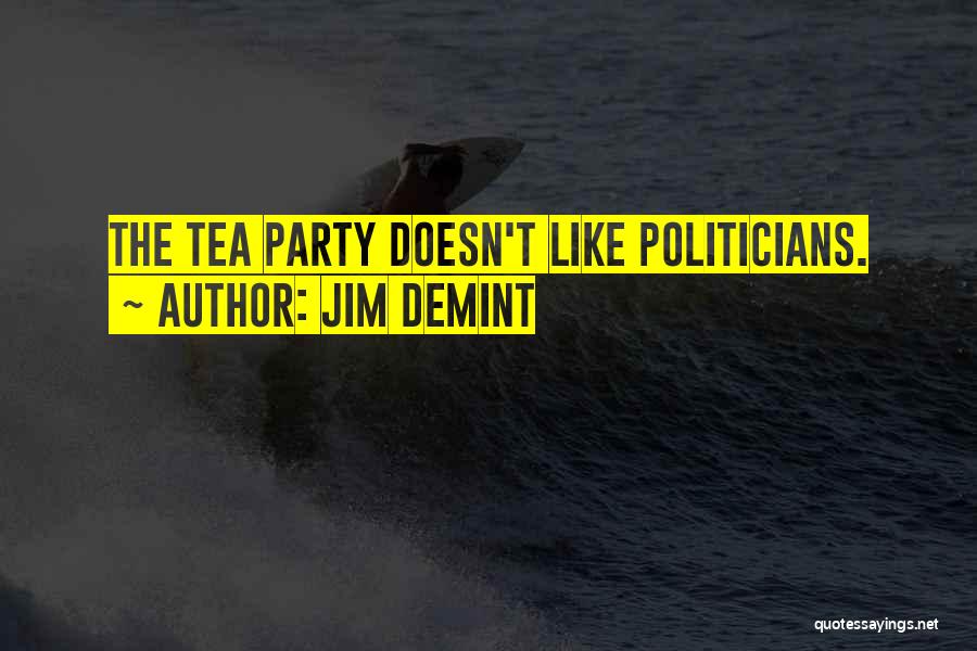 Jim DeMint Quotes: The Tea Party Doesn't Like Politicians.