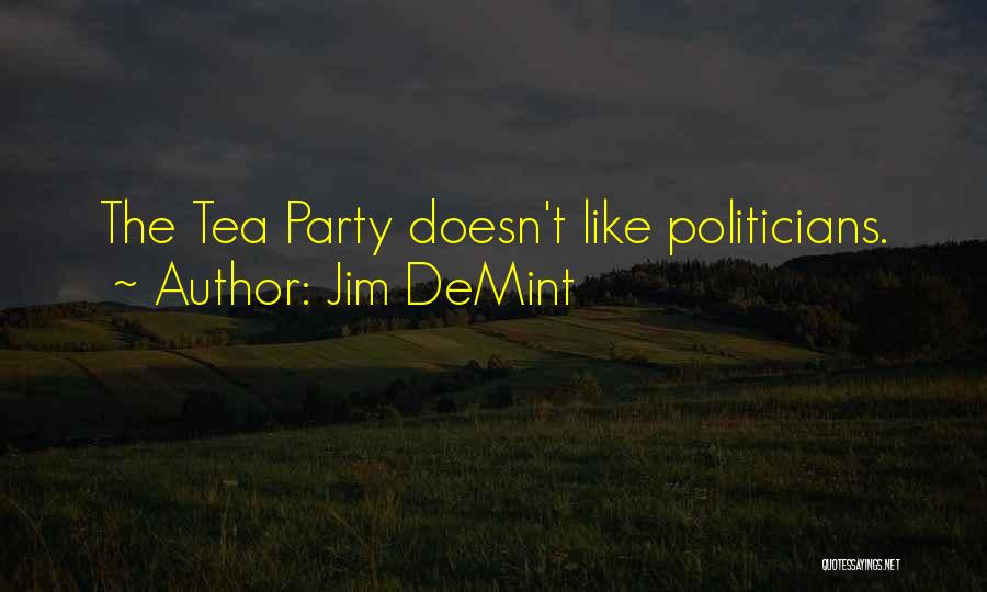 Jim DeMint Quotes: The Tea Party Doesn't Like Politicians.