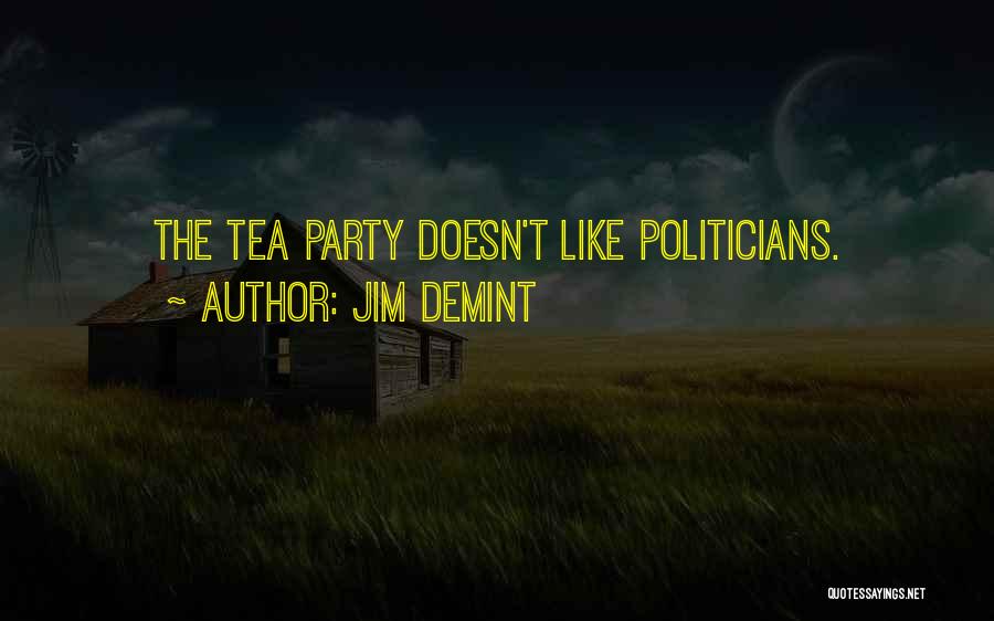 Jim DeMint Quotes: The Tea Party Doesn't Like Politicians.