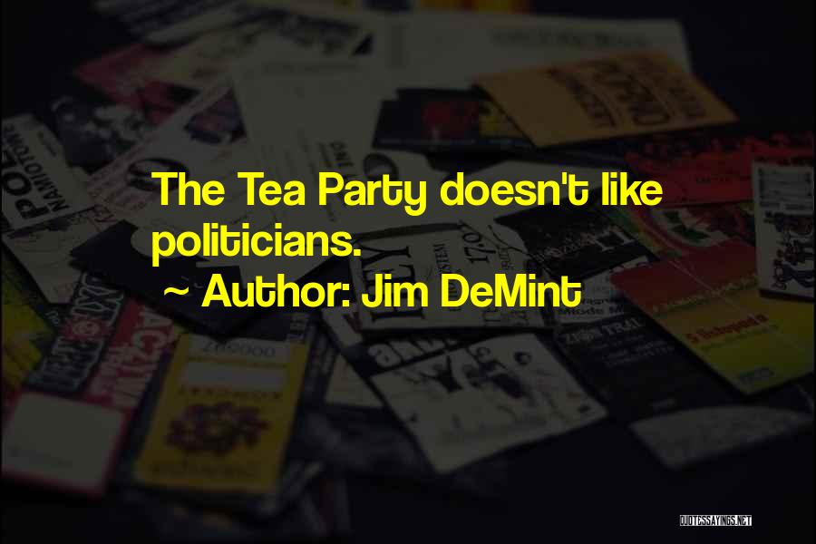 Jim DeMint Quotes: The Tea Party Doesn't Like Politicians.