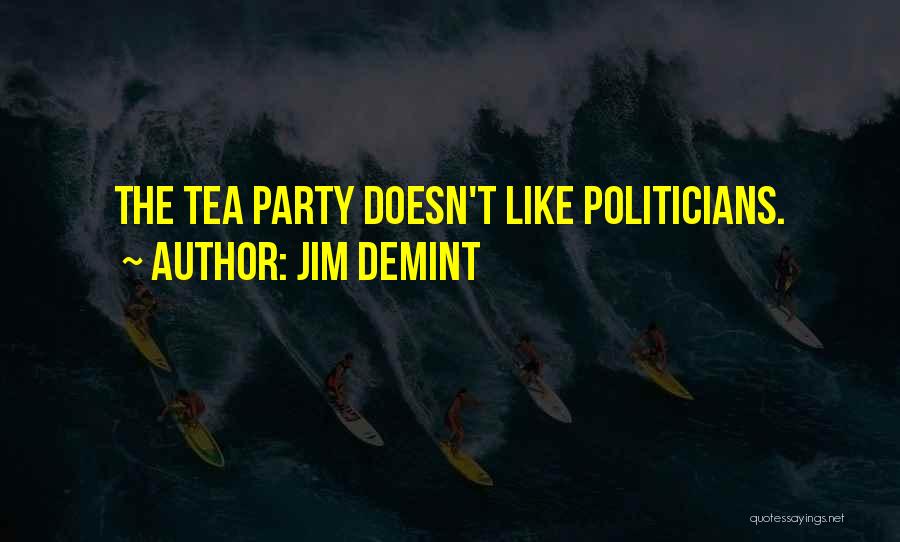 Jim DeMint Quotes: The Tea Party Doesn't Like Politicians.