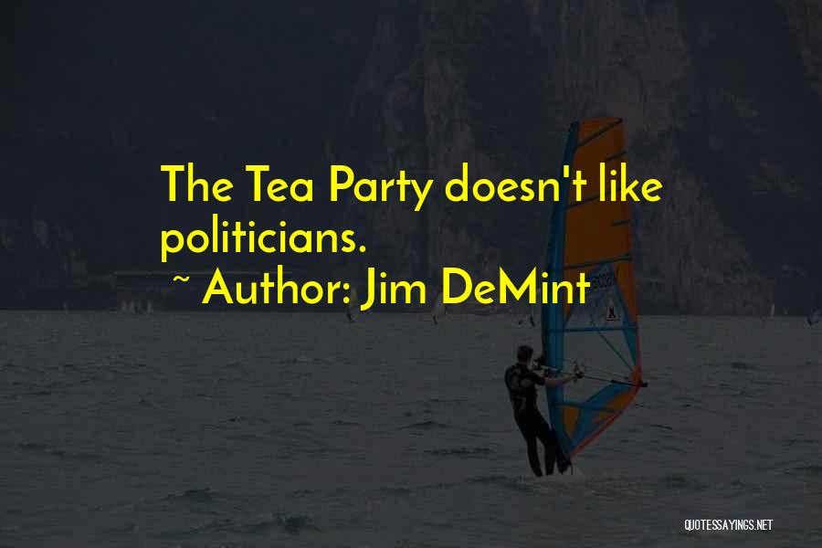 Jim DeMint Quotes: The Tea Party Doesn't Like Politicians.