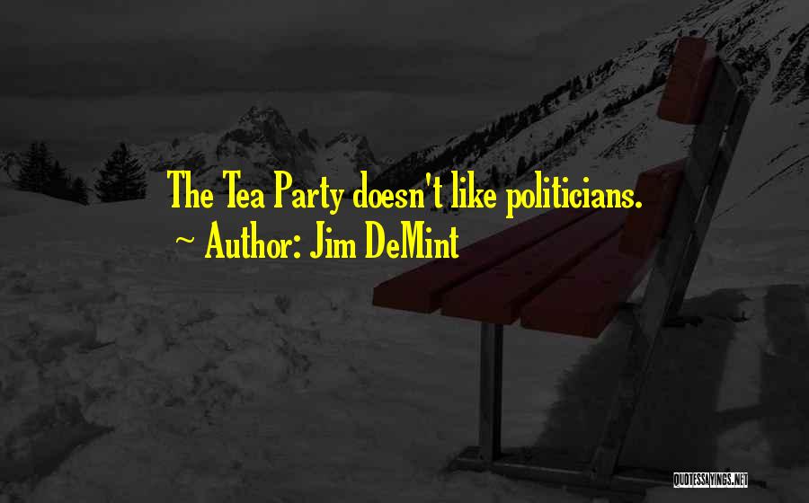 Jim DeMint Quotes: The Tea Party Doesn't Like Politicians.