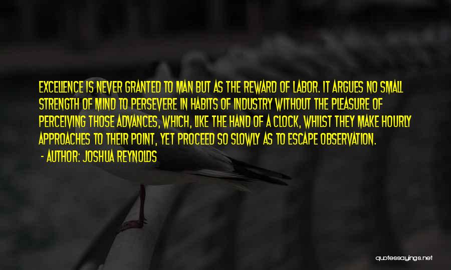 Joshua Reynolds Quotes: Excellence Is Never Granted To Man But As The Reward Of Labor. It Argues No Small Strength Of Mind To