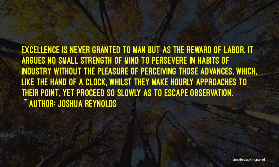 Joshua Reynolds Quotes: Excellence Is Never Granted To Man But As The Reward Of Labor. It Argues No Small Strength Of Mind To