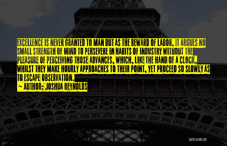 Joshua Reynolds Quotes: Excellence Is Never Granted To Man But As The Reward Of Labor. It Argues No Small Strength Of Mind To