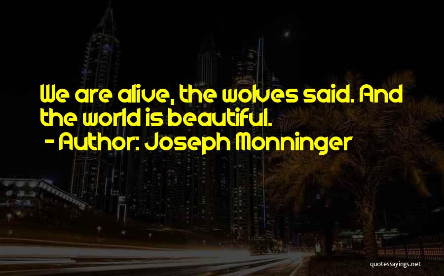 Joseph Monninger Quotes: We Are Alive, The Wolves Said. And The World Is Beautiful.