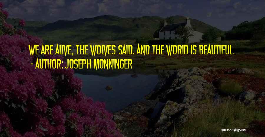 Joseph Monninger Quotes: We Are Alive, The Wolves Said. And The World Is Beautiful.