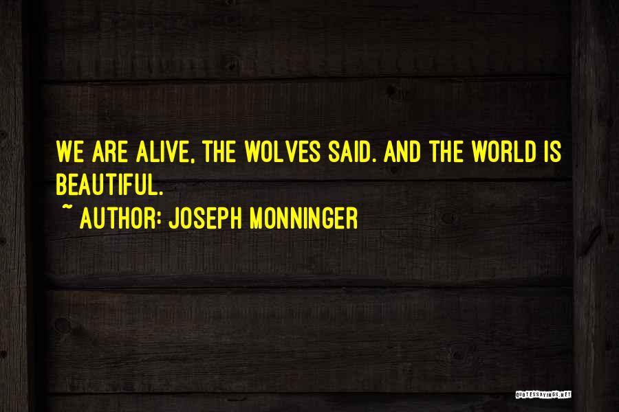 Joseph Monninger Quotes: We Are Alive, The Wolves Said. And The World Is Beautiful.