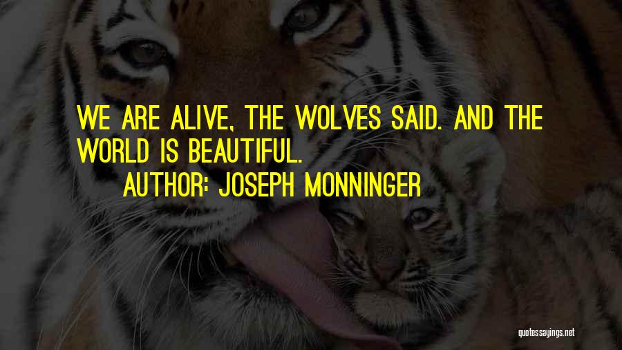 Joseph Monninger Quotes: We Are Alive, The Wolves Said. And The World Is Beautiful.