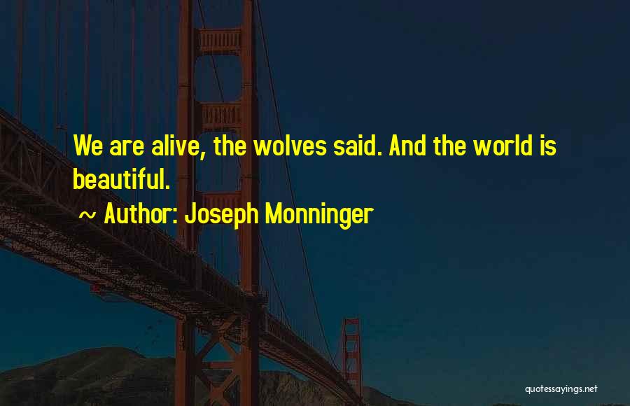 Joseph Monninger Quotes: We Are Alive, The Wolves Said. And The World Is Beautiful.