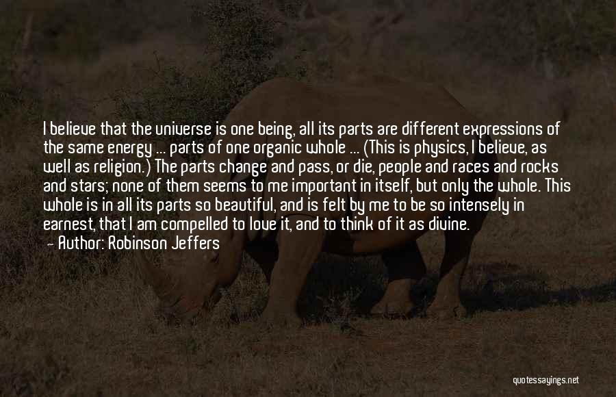 Robinson Jeffers Quotes: I Believe That The Universe Is One Being, All Its Parts Are Different Expressions Of The Same Energy ... Parts