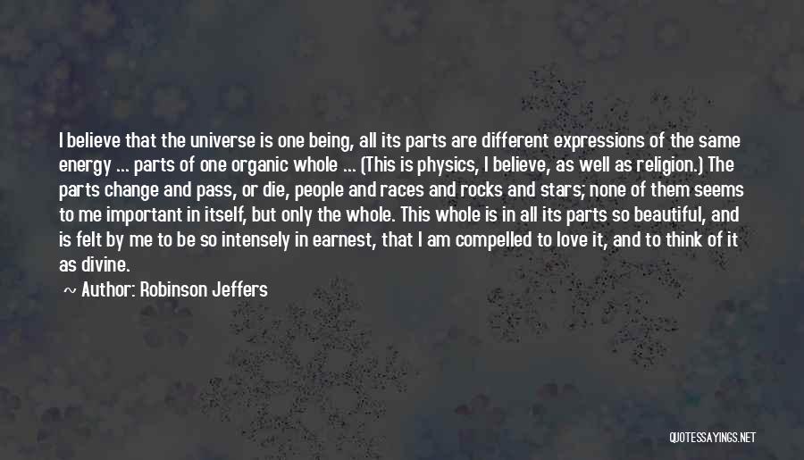 Robinson Jeffers Quotes: I Believe That The Universe Is One Being, All Its Parts Are Different Expressions Of The Same Energy ... Parts