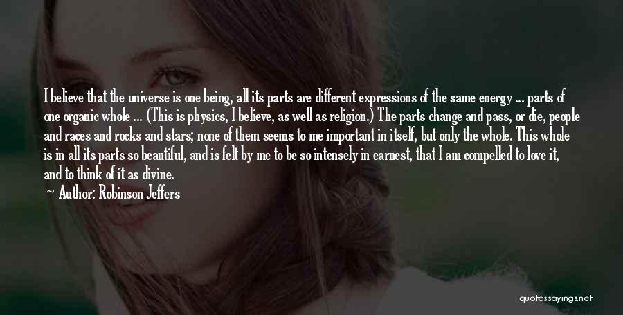 Robinson Jeffers Quotes: I Believe That The Universe Is One Being, All Its Parts Are Different Expressions Of The Same Energy ... Parts