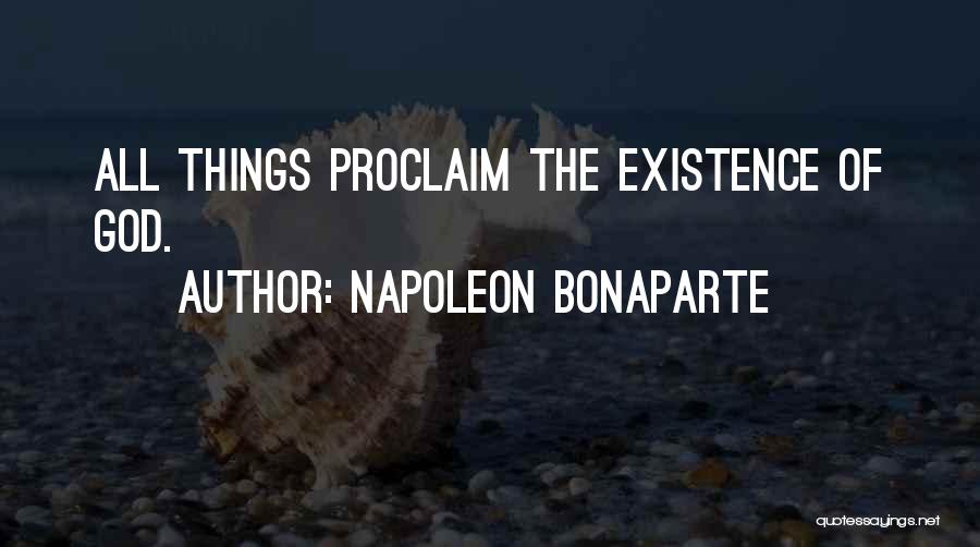 Napoleon Bonaparte Quotes: All Things Proclaim The Existence Of God.