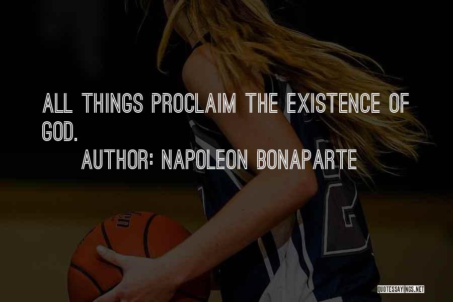 Napoleon Bonaparte Quotes: All Things Proclaim The Existence Of God.