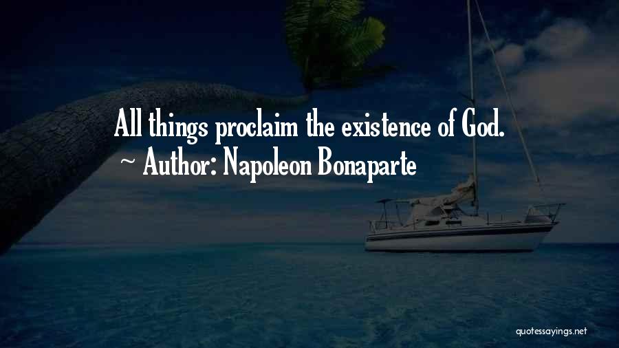 Napoleon Bonaparte Quotes: All Things Proclaim The Existence Of God.