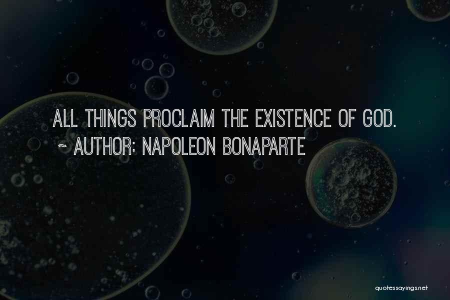 Napoleon Bonaparte Quotes: All Things Proclaim The Existence Of God.