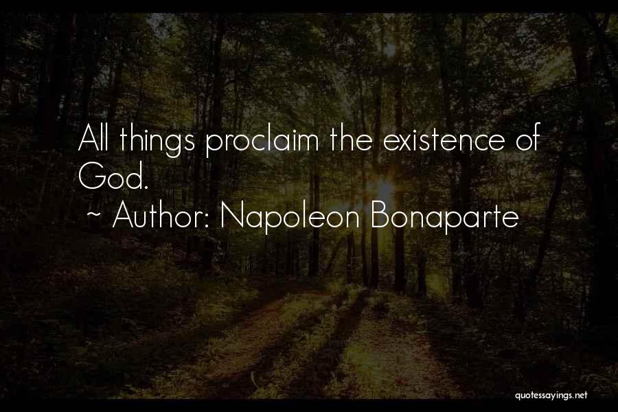 Napoleon Bonaparte Quotes: All Things Proclaim The Existence Of God.