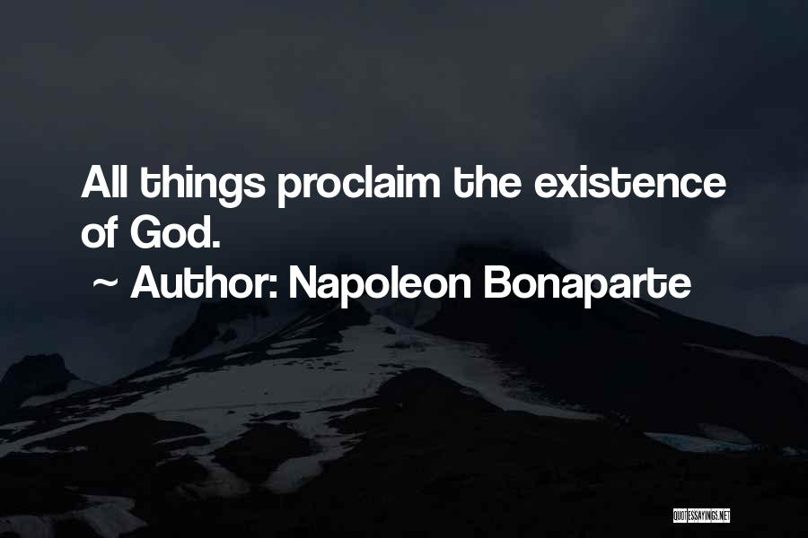 Napoleon Bonaparte Quotes: All Things Proclaim The Existence Of God.
