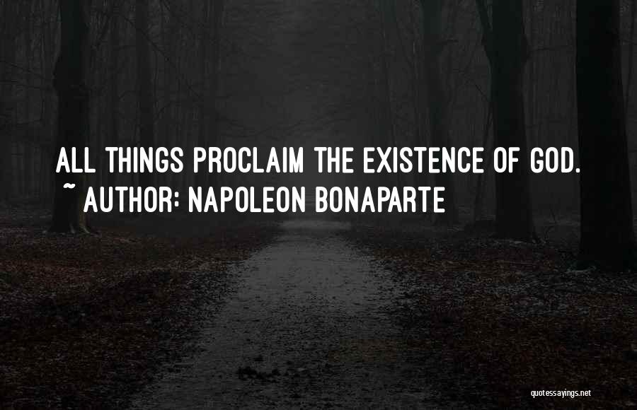 Napoleon Bonaparte Quotes: All Things Proclaim The Existence Of God.