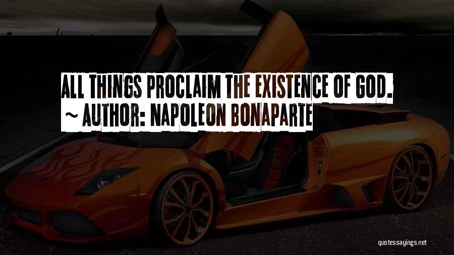 Napoleon Bonaparte Quotes: All Things Proclaim The Existence Of God.