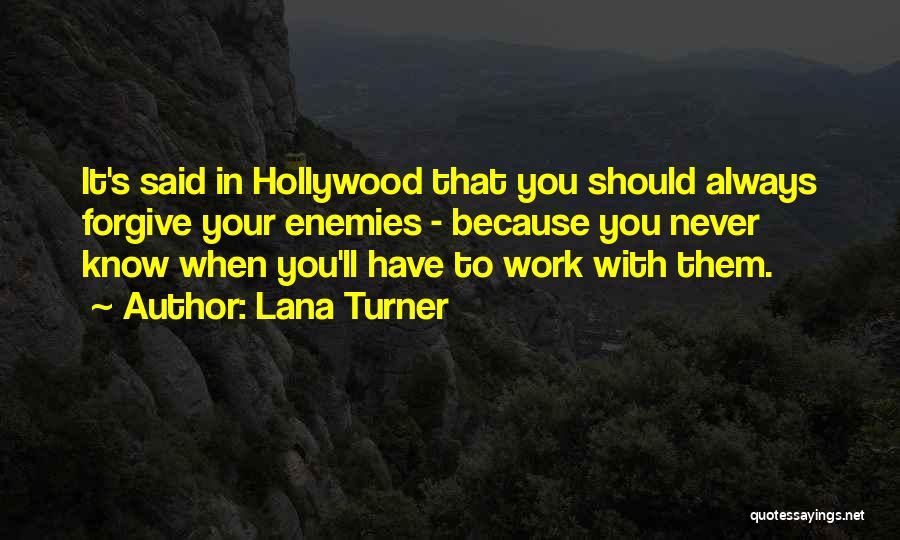 Lana Turner Quotes: It's Said In Hollywood That You Should Always Forgive Your Enemies - Because You Never Know When You'll Have To