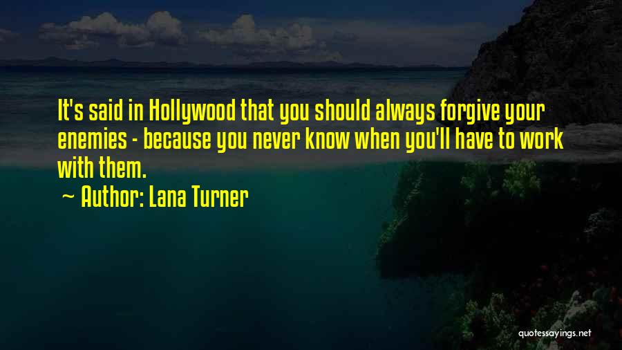 Lana Turner Quotes: It's Said In Hollywood That You Should Always Forgive Your Enemies - Because You Never Know When You'll Have To