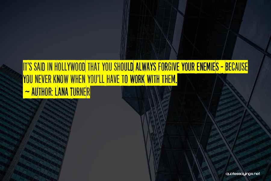 Lana Turner Quotes: It's Said In Hollywood That You Should Always Forgive Your Enemies - Because You Never Know When You'll Have To