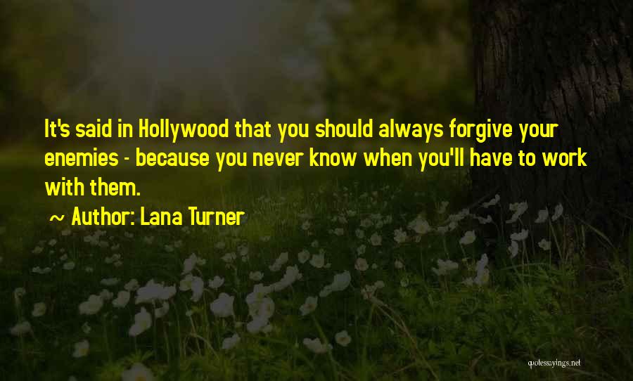 Lana Turner Quotes: It's Said In Hollywood That You Should Always Forgive Your Enemies - Because You Never Know When You'll Have To
