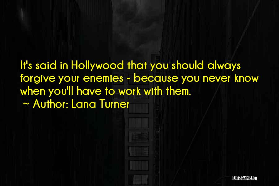 Lana Turner Quotes: It's Said In Hollywood That You Should Always Forgive Your Enemies - Because You Never Know When You'll Have To