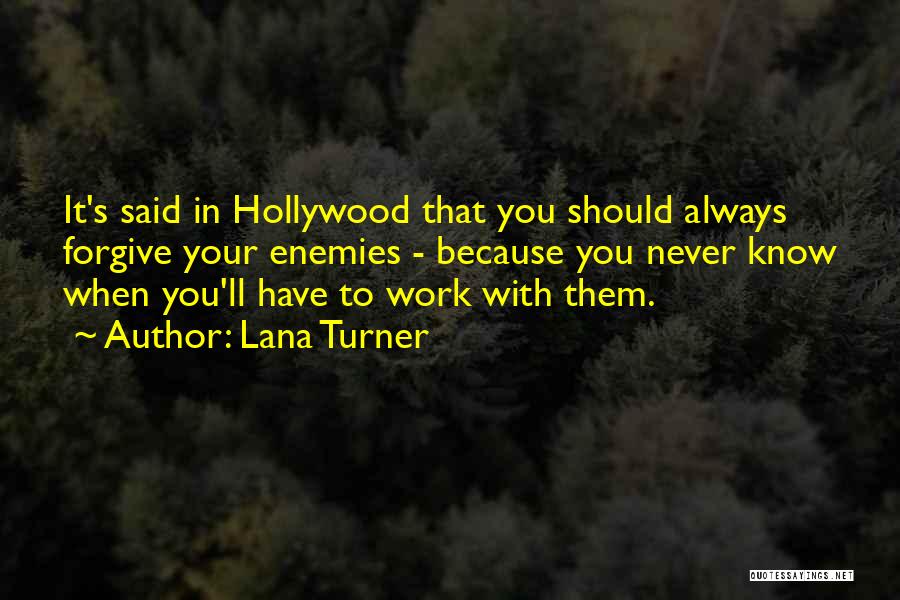 Lana Turner Quotes: It's Said In Hollywood That You Should Always Forgive Your Enemies - Because You Never Know When You'll Have To
