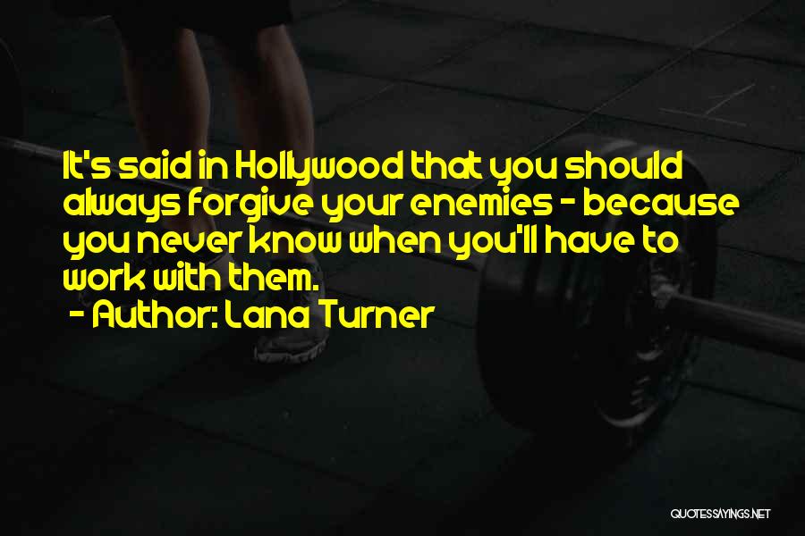 Lana Turner Quotes: It's Said In Hollywood That You Should Always Forgive Your Enemies - Because You Never Know When You'll Have To
